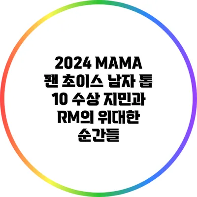 2024 MAMA 팬 초이스 남자 톱 10 수상: 지민과 RM의 위대한 순간들