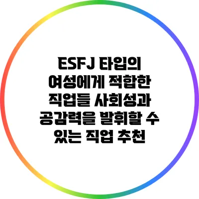 ESFJ 타입의 여성에게 적합한 직업들: 사회성과 공감력을 발휘할 수 있는 직업 추천