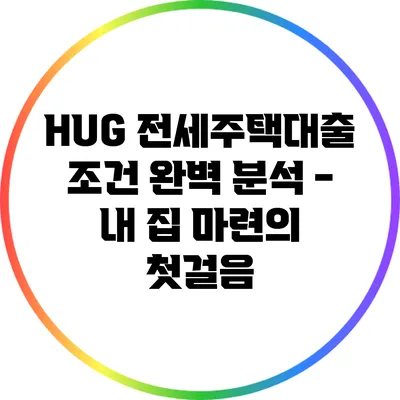 HUG 전세주택대출 조건 완벽 분석 - 내 집 마련의 첫걸음