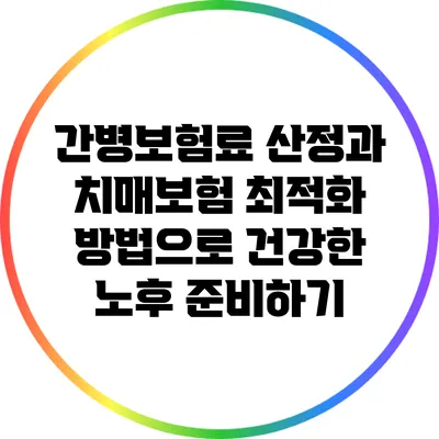 간병보험료 산정과 치매보험 최적화 방법으로 건강한 노후 준비하기