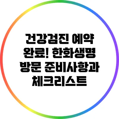 건강검진 예약 완료! 한화생명 방문 준비사항과 체크리스트