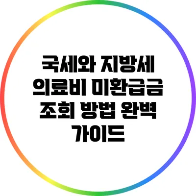 국세와 지방세 의료비 미환급금 조회 방법 완벽 가이드