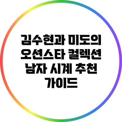 김수현과 미도의 오션스타 컬렉션: 남자 시계 추천 가이드