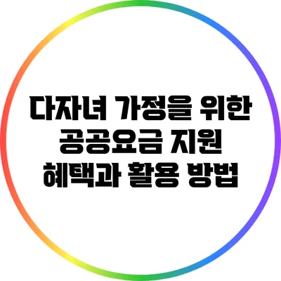 다자녀 가정을 위한 공공요금 지원 혜택과 활용 방법