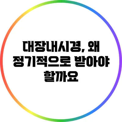 대장내시경, 왜 정기적으로 받아야 할까요?