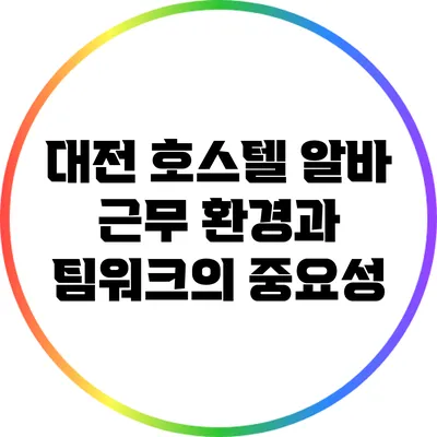대전 호스텔 알바: 근무 환경과 팀워크의 중요성