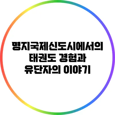 명지국제신도시에서의 태권도 경험과 유단자의 이야기
