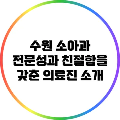 수원 소아과: 전문성과 친절함을 갖춘 의료진 소개