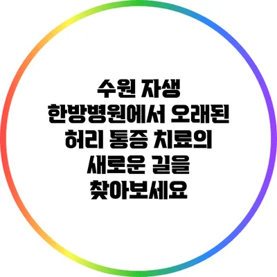 수원 자생 한방병원에서 오래된 허리 통증 치료의 새로운 길을 찾아보세요