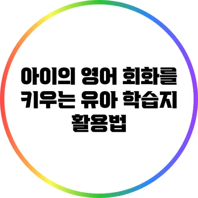 아이의 영어 회화를 키우는 유아 학습지 활용법