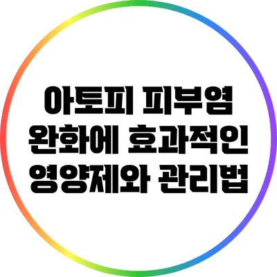 아토피 피부염 완화에 효과적인 영양제와 관리법
