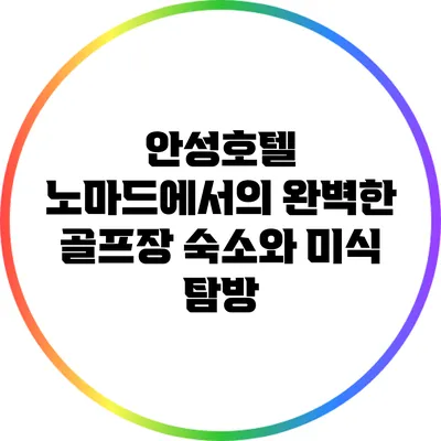 안성호텔 노마드에서의 완벽한 골프장 숙소와 미식 탐방
