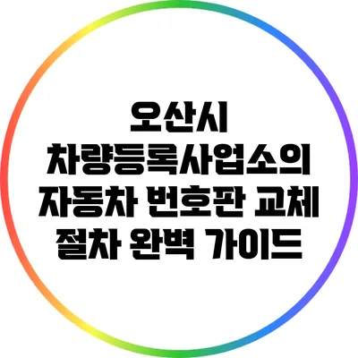 오산시 차량등록사업소의 자동차 번호판 교체 절차 완벽 가이드