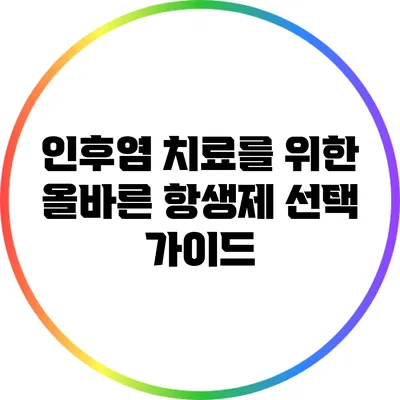 인후염 치료를 위한 올바른 항생제 선택 가이드