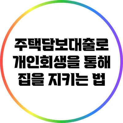 주택담보대출로 개인회생을 통해 집을 지키는 법