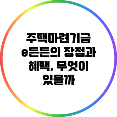 주택마련기금 e든든의 장점과 혜택, 무엇이 있을까?