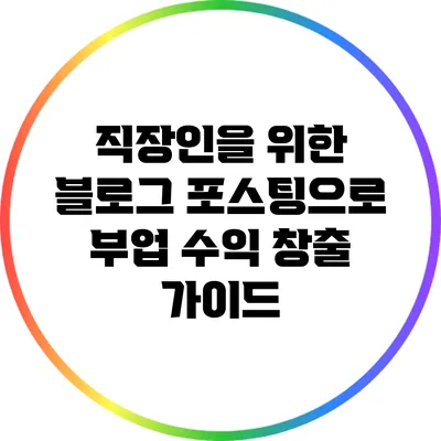직장인을 위한 블로그 포스팅으로 부업 수익 창출 가이드