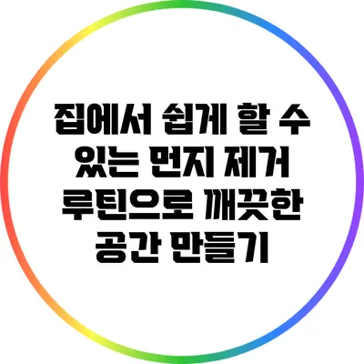 집에서 쉽게 할 수 있는 먼지 제거 루틴으로 깨끗한 공간 만들기