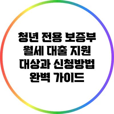 청년 전용 보증부 월세 대출 지원 대상과 신청방법 완벽 가이드