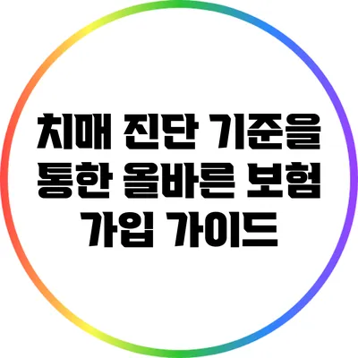 치매 진단 기준을 통한 올바른 보험 가입 가이드