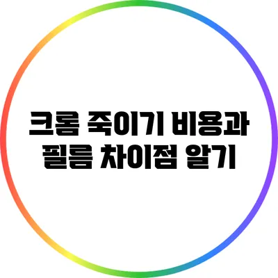 크롬 죽이기 비용과 필름 차이점 알기