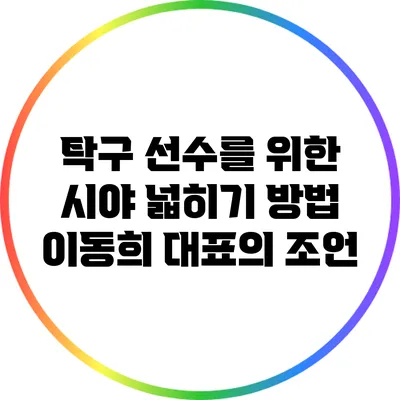 탁구 선수를 위한 시야 넓히기 방법: 이동희 대표의 조언