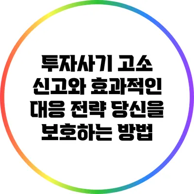 투자사기 고소 신고와 효과적인 대응 전략: 당신을 보호하는 방법