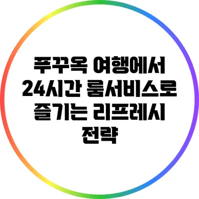 푸꾸옥 여행에서 24시간 룸서비스로 즐기는 리프레시 전략