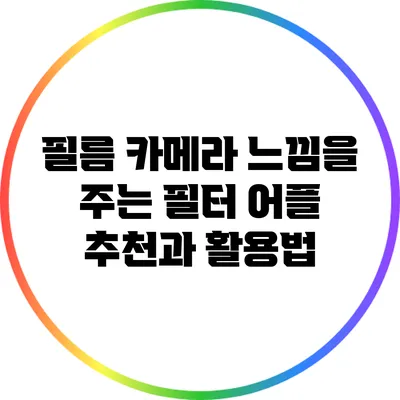 필름 카메라 느낌을 주는 필터 어플 추천과 활용법