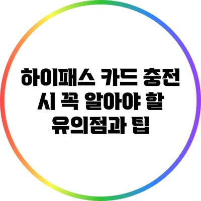 하이패스 카드 충전 시 꼭 알아야 할 유의점과 팁