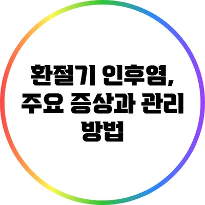 환절기 인후염, 주요 증상과 관리 방법