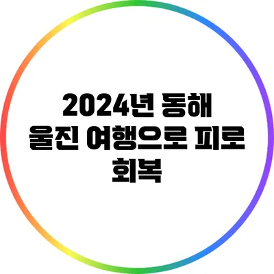 2024년 동해 울진 여행으로 피로 회복