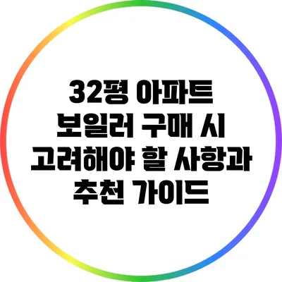 32평 아파트 보일러 구매 시 고려해야 할 사항과 추천 가이드