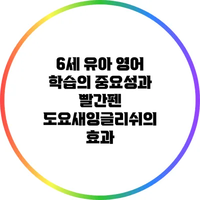 6세 유아 영어 학습의 중요성과 빨간펜 도요새잉글리쉬의 효과