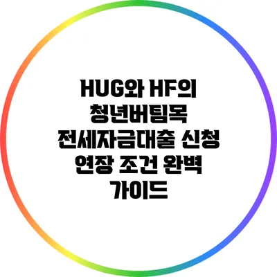 HUG와 HF의 청년버팀목 전세자금대출 신청 연장 조건 완벽 가이드