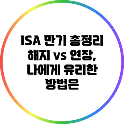 ISA 만기 총정리: 해지 vs 연장, 나에게 유리한 방법은?