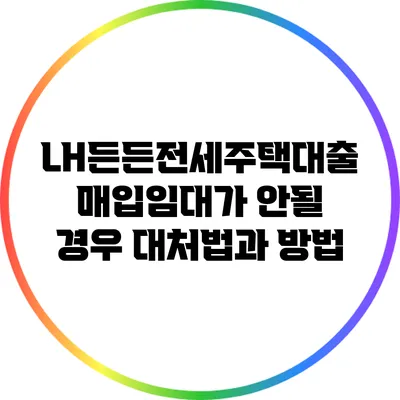LH든든전세주택대출: 매입임대가 안될 경우 대처법과 방법