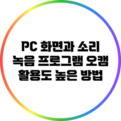PC 화면과 소리 녹음 프로그램 오캠: 활용도 높은 방법