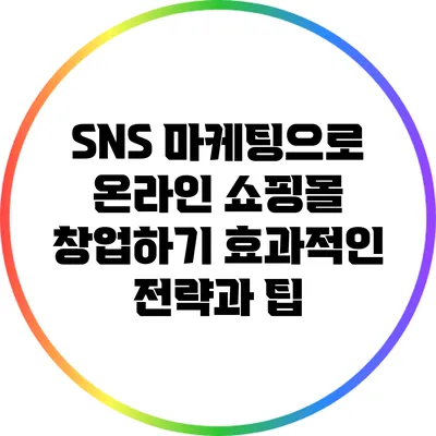 SNS 마케팅으로 온라인 쇼핑몰 창업하기: 효과적인 전략과 팁