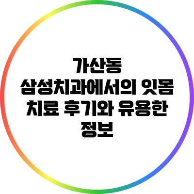 가산동 삼성치과에서의 잇몸 치료 후기와 유용한 정보