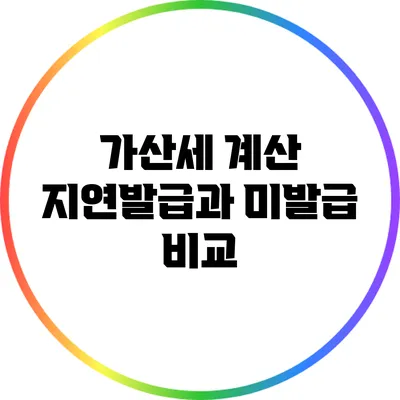 가산세 계산 : 지연발급과 미발급 비교