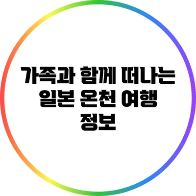 가족과 함께 떠나는 일본 온천 여행 정보