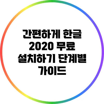 간편하게 한글 2020 무료 설치하기: 단계별 가이드