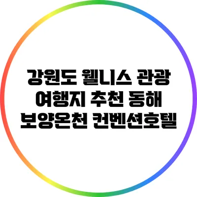 강원도 웰니스 관광 여행지 추천: 동해 보양온천 컨벤션호텔