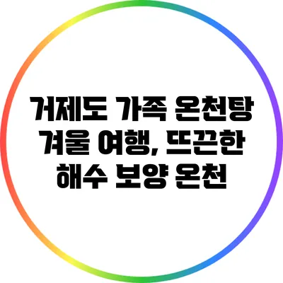거제도 가족 온천탕 겨울 여행, 뜨끈한 해수 보양 온천