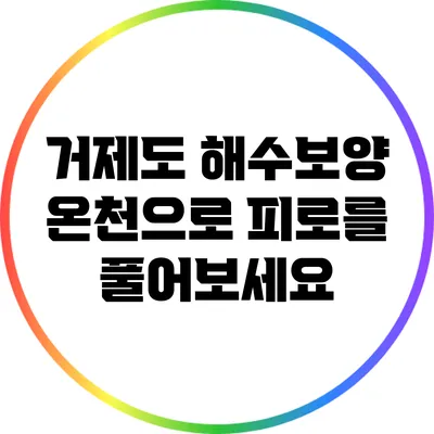 거제도 해수보양 온천으로 피로를 풀어보세요