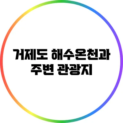 거제도 해수온천과 주변 관광지