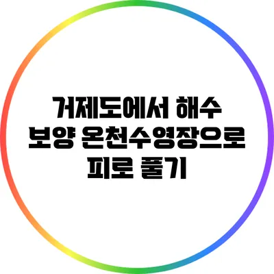 거제도에서 해수 보양 온천수영장으로 피로 풀기
