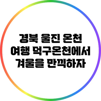 경북 울진 온천 여행: 덕구온천에서 겨울을 만끽하자