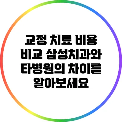 교정 치료 비용 비교: 삼성치과와 타병원의 차이를 알아보세요